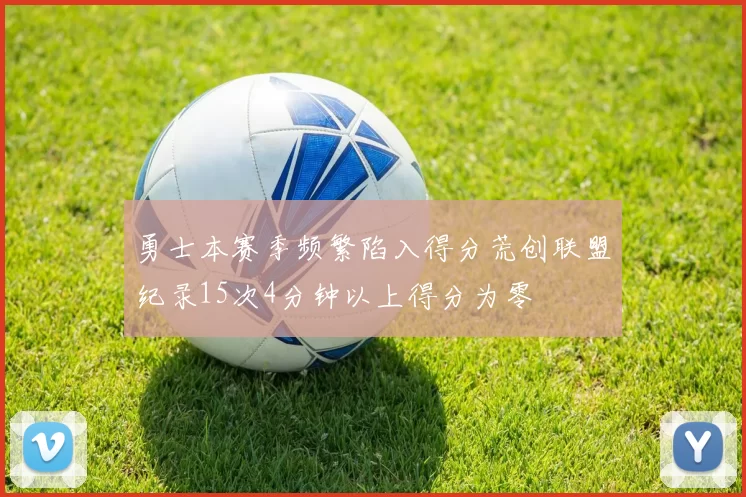 勇士本赛季频繁陷入得分荒创联盟纪录15次4分钟以上得分为零