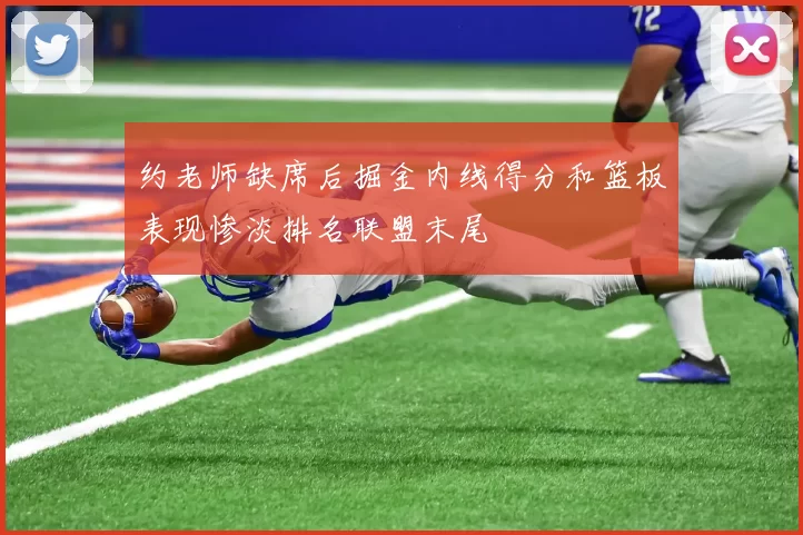 约老师缺席后掘金内线得分和篮板表现惨淡排名联盟末尾