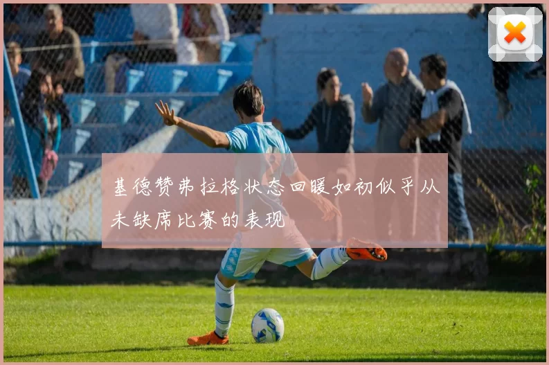 基德赞弗拉格状态回暖如初似乎从未缺席比赛的表现