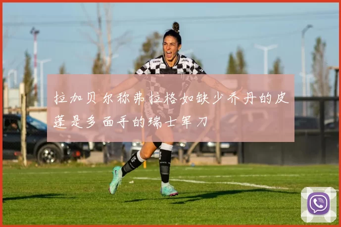 拉加贝尔称弗拉格如缺少乔丹的皮蓬是多面手的瑞士军刀