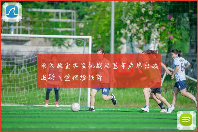 明天掘金客场挑战活塞布劳恩出战成疑戈登继续缺阵